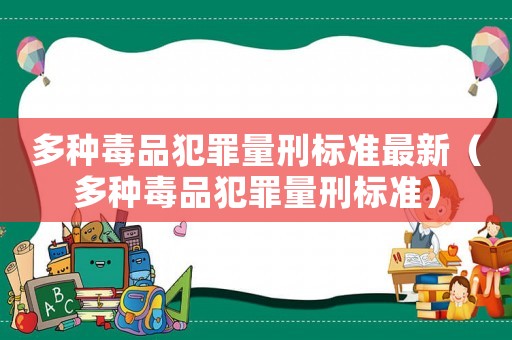 多種毒品犯罪量刑標(biāo)準(zhǔn)最新（多種毒品犯罪量刑標(biāo)準(zhǔn)）