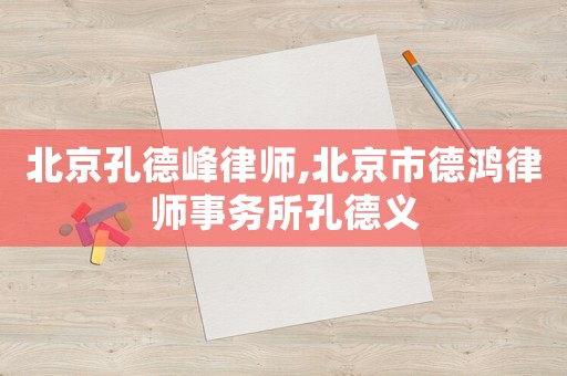 北京孔德峰律師,北京市德鴻律師事務(wù)所孔德義