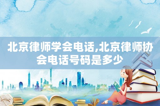 北京律師學會電話,北京律師協會電話號碼是多少
