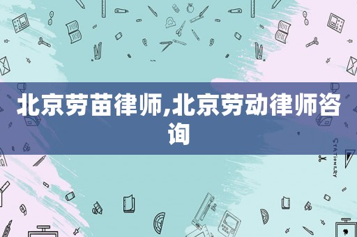 北京勞苗律師,北京勞動(dòng)律師咨詢