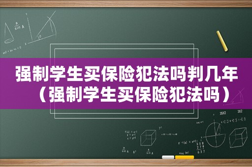 強制學(xué)生買保險犯法嗎判幾年（強制學(xué)生買保險犯法嗎）