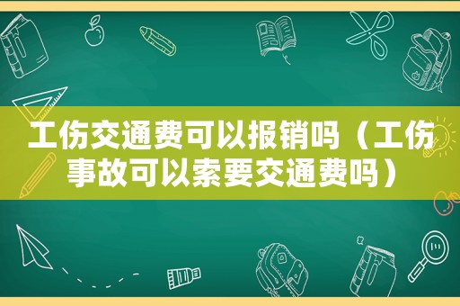 工傷交通費可以報銷嗎（工傷事故可以索要交通費嗎）