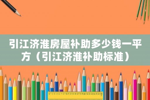 引江濟淮房屋補助多少錢一平方（引江濟淮補助標準）