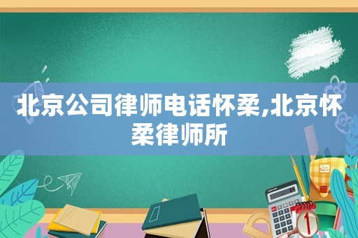 北京公司律師電話懷柔,北京懷柔律師所