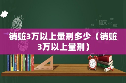 銷贓3萬以上量刑多少（銷贓3萬以上量刑）