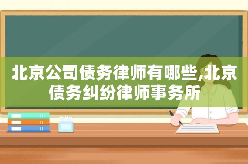 北京公司債務(wù)律師有哪些,北京債務(wù)糾紛律師事務(wù)所