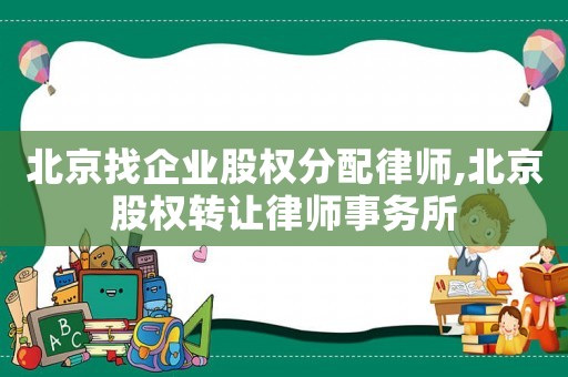 北京找企業(yè)股權(quán)分配律師,北京股權(quán)轉(zhuǎn)讓律師事務(wù)所