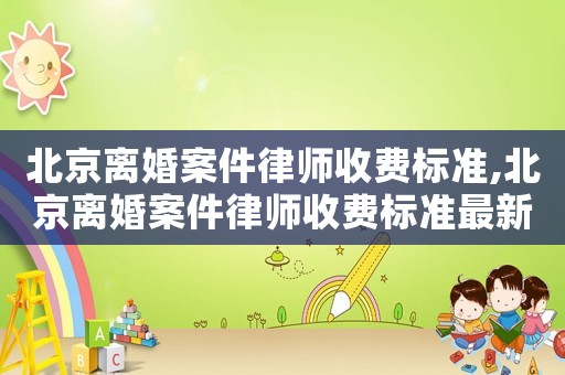 北京離婚案件律師收費標準,北京離婚案件律師收費標準最新
