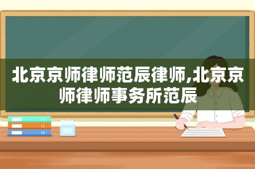 北京京師律師范辰律師,北京京師律師事務所范辰