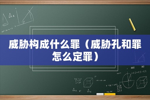 威脅構成什么罪（威脅孔和罪怎么定罪）