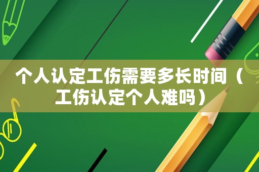 個人認定工傷需要多長時間（工傷認定個人難嗎）