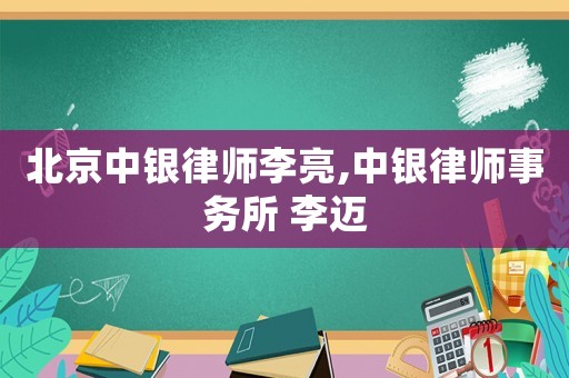 北京中銀律師李亮,中銀律師事務所 李邁