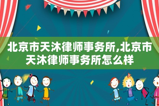 北京市天沐律師事務所,北京市天沐律師事務所怎么樣