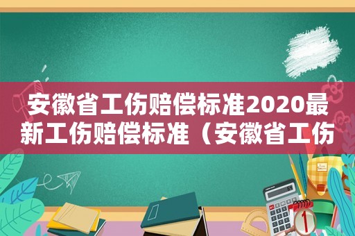 安徽省工傷賠償標(biāo)準(zhǔn)2020最新工傷賠償標(biāo)準(zhǔn)（安徽省工傷計算標(biāo)準(zhǔn)）