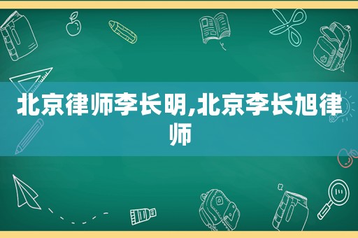 北京律師李長明,北京李長旭律師