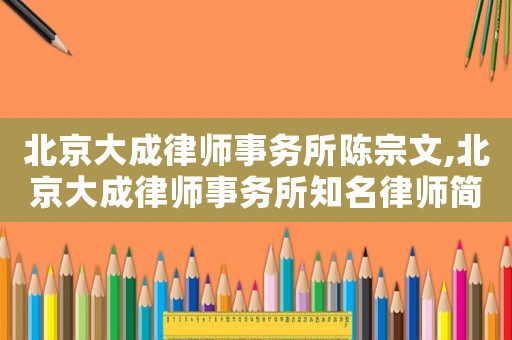 北京大成律師事務所陳宗文,北京大成律師事務所知名律師簡歷