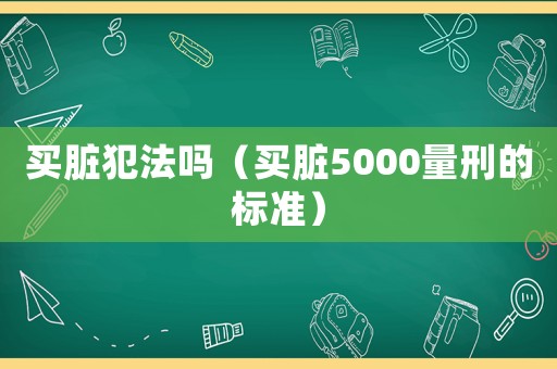 買臟犯法嗎（買臟5000量刑的標準）