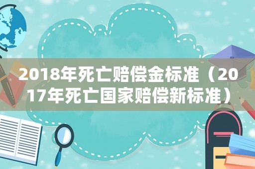 2018年死亡賠償金標準（2017年死亡國家賠償新標準）