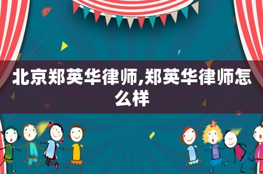 北京鄭英華律師,鄭英華律師怎么樣