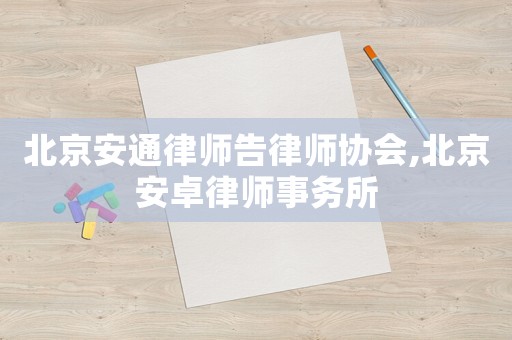北京安通律師告律師協會,北京安卓律師事務所