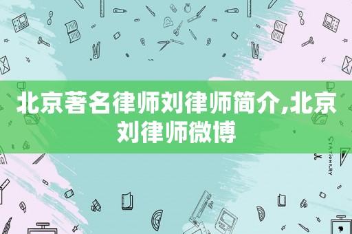 北京著名律師劉律師簡介,北京劉律師微博