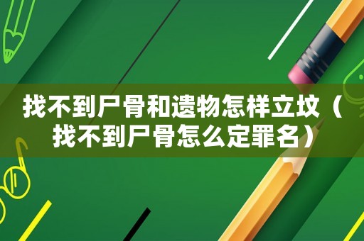 找不到尸骨和遺物怎樣立墳（找不到尸骨怎么定罪名）