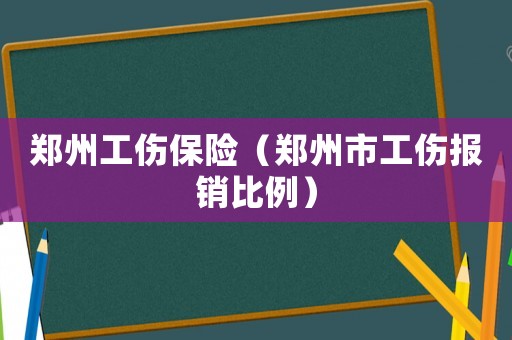 鄭州工傷保險（鄭州市工傷報銷比例）