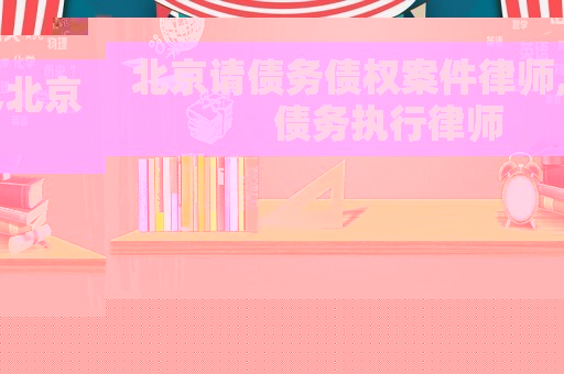 北京請債務(wù)債權(quán)案件律師,北京債務(wù)執(zhí)行律師