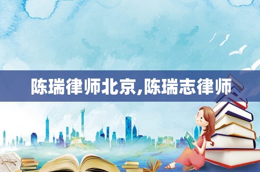 陳瑞律師北京,陳瑞志律師