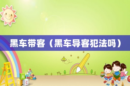 黑車帶客（黑車導(dǎo)客犯法嗎）