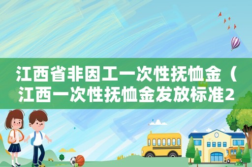 江西省非因工一次性撫恤金（江西一次性撫恤金發放標準2015）