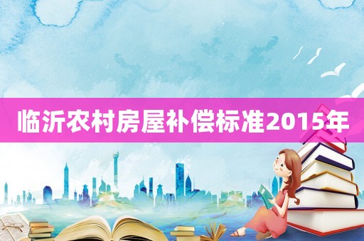 臨沂農村房屋補償標準2015年