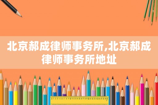 北京郝成律師事務所,北京郝成律師事務所地址