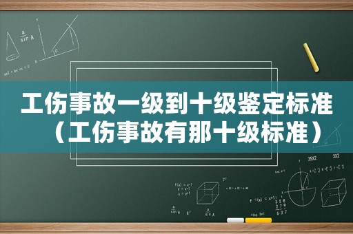 工傷事故一級到十級鑒定標準（工傷事故有那十級標準）