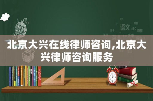 北京大興在線律師咨詢,北京大興律師咨詢服務