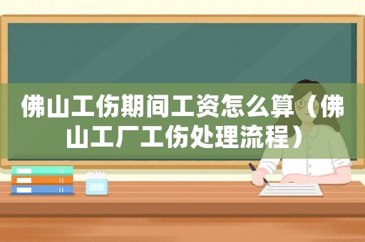 佛山工傷期間工資怎么算（佛山工廠工傷處理流程）