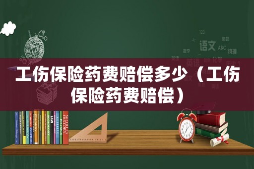 工傷保險藥費賠償多少（工傷保險藥費賠償）