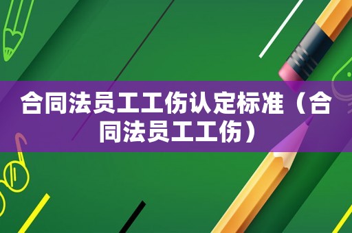合同法員工工傷認(rèn)定標(biāo)準(zhǔn)（合同法員工工傷）