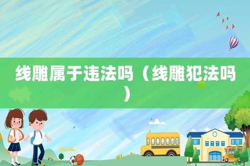 線雕屬于違法嗎（線雕犯法嗎）