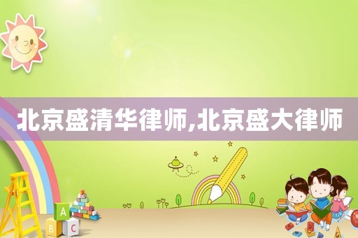 北京盛清華律師,北京盛大律師