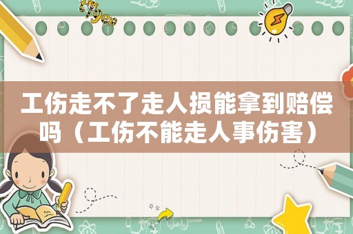 工傷走不了走人損能拿到賠償嗎（工傷不能走人事傷害）
