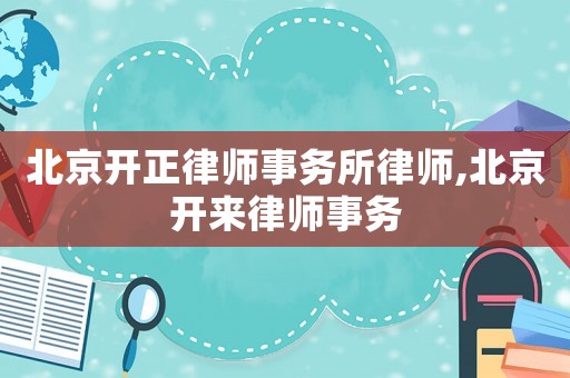 北京開正律師事務(wù)所律師,北京開來(lái)律師事務(wù)