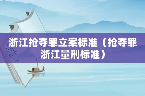 浙江搶奪罪立案標準（搶奪罪浙江量刑標準）