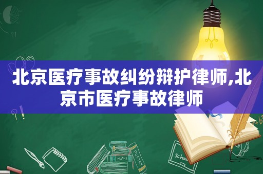 北京醫(yī)療事故糾紛辯護律師,北京市醫(yī)療事故律師