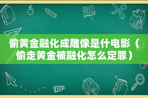 偷黃金融化成雕像是什電影（偷走黃金被融化怎么定罪）