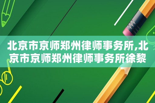 北京市京師鄭州律師事務所,北京市京師鄭州律師事務所徐黎明