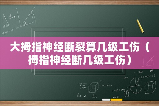 大拇指神經斷裂算幾級工傷（拇指神經斷幾級工傷）