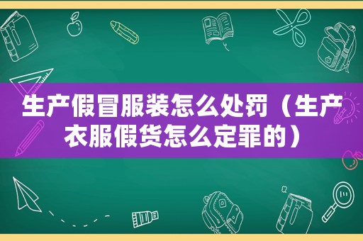 生產假冒服裝怎么處罰（生產衣服假貨怎么定罪的）