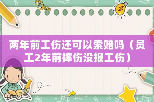 兩年前工傷還可以索賠嗎（員工2年前摔傷沒報工傷）