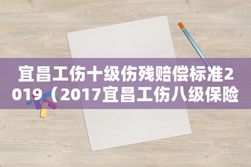 宜昌工傷十級傷殘賠償標準2019（2017宜昌工傷八級保險標準）